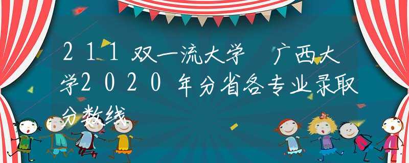 211双一流大学 广西大学2020年分省各专业录取分数线