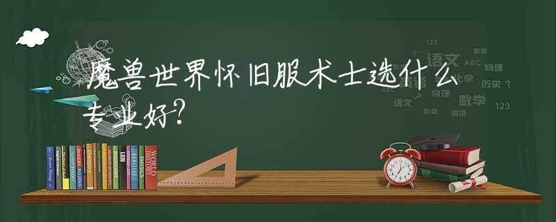 魔兽世界怀旧服术士选什么专业好?
