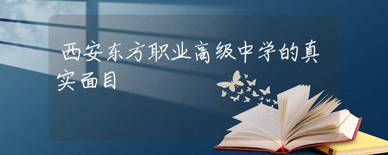 西安东方职业高级中学的真实面目