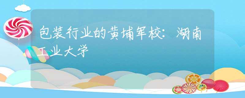 包装行业的黄埔军校：湖南工业大学