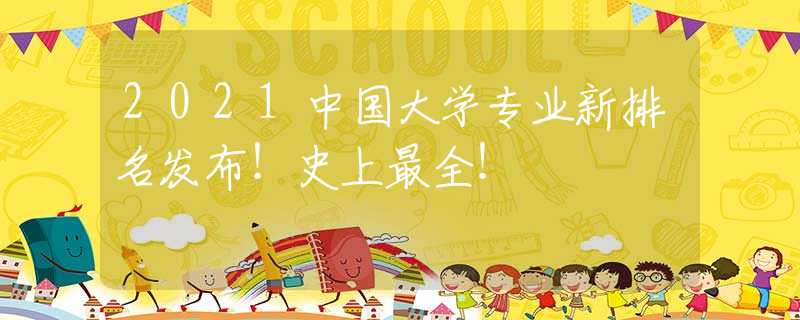 2021中国大学专业新排名发布！史上最全！