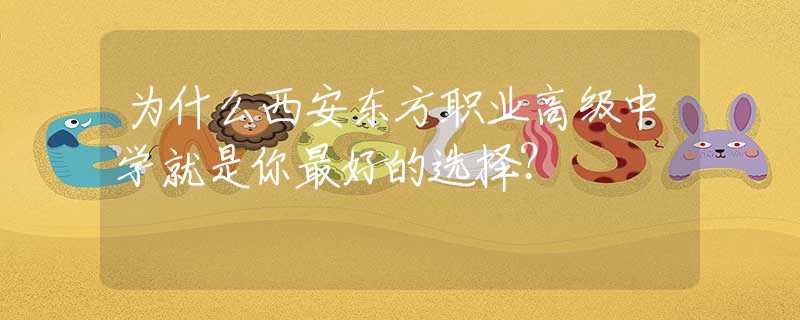 为什么西安东方职业高级中学就是你最好的选择？