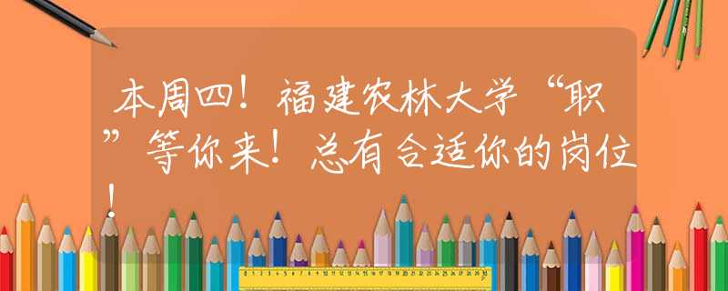 本周四！福建农林大学“职”等你来！总有合适你的岗位！
