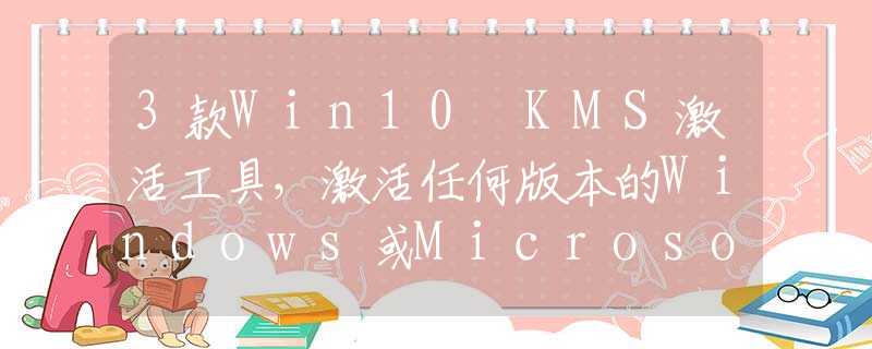 3款Win10 KMS激活工具，激活任何版本的Windows或Microsoft Office