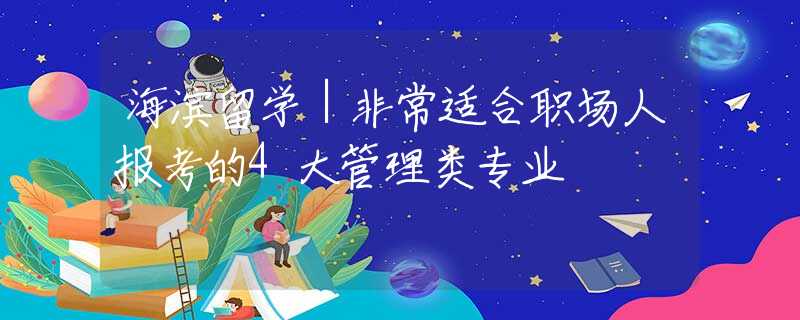 海滨留学｜非常适合职场人报考的4大管理类专业