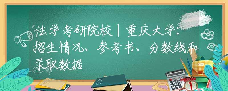 法学考研院校丨重庆大学：招生情况、参考书、分数线和录取数据