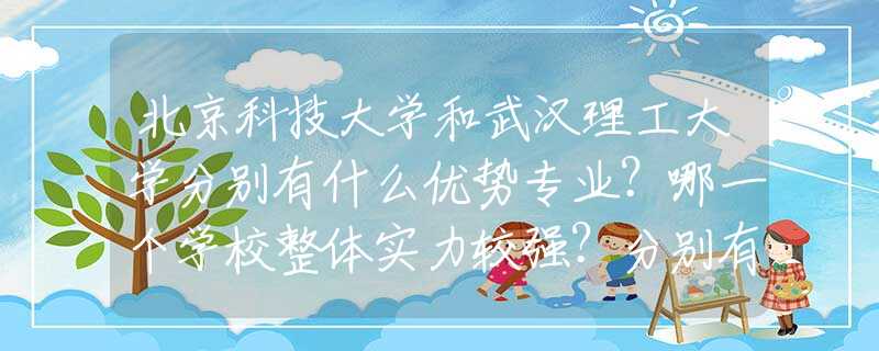 北京科技大学和武汉理工大学分别有什么优势专业？哪一个学校整体实力较强？分别有什么优势？