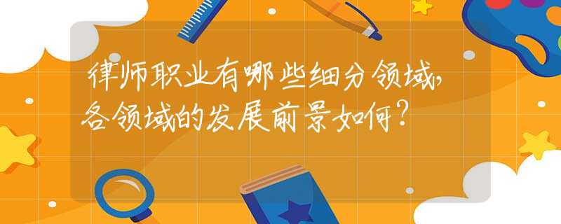 律师职业有哪些细分领域，各领域的发展前景如何？