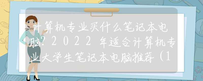 计算机专业买什么笔记本电脑？2022年适合计算机专业大学生笔记本电脑推荐（12月版）