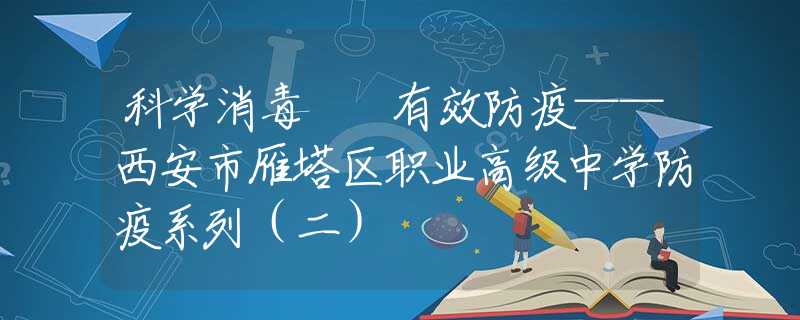 科学消毒  有效防疫——西安市雁塔区职业高级中学防疫系列（二）