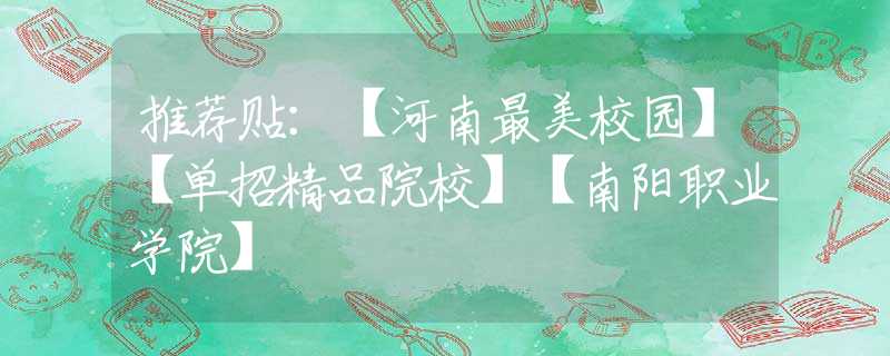 推荐贴：【河南最美校园】【单招精品院校】【南阳职业学院】