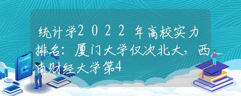 统计学2022年高校实力排名：厦门大学仅次北大，西南财经大学第4