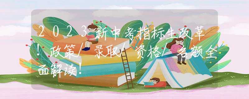 2023新中考指标生改革！政策/录取/资格/名额全面解读！