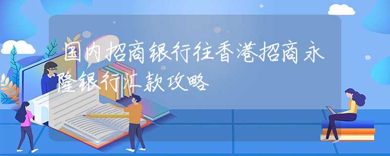 国内招商银行往香港招商永隆银行汇款攻略