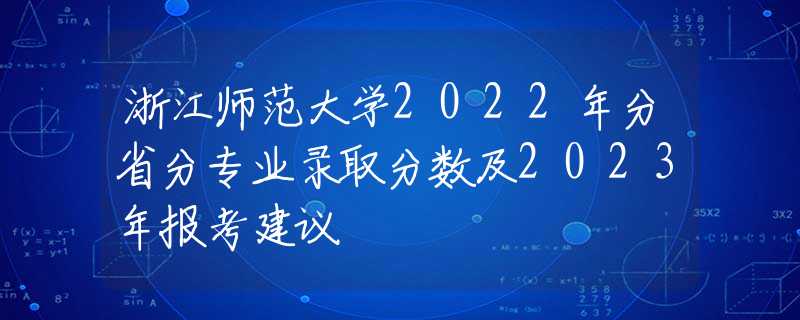 浙江师范大学2022年分省分专业录取分数及2023年报考建议