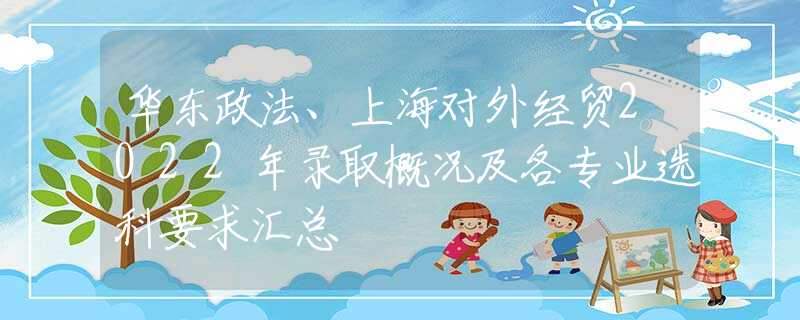 华东政法、上海对外经贸2022年录取概况及各专业选科要求汇总