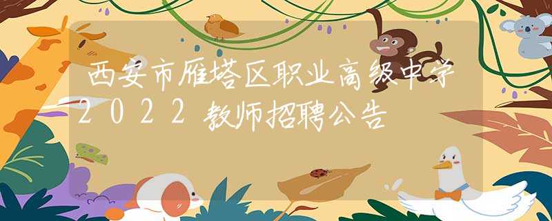 西安市雁塔区职业高级中学2022教师招聘公告