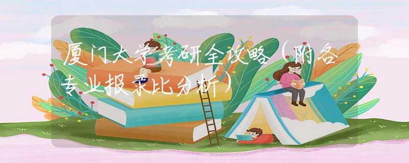 厦门大学考研全攻略（附各专业报录比分析）