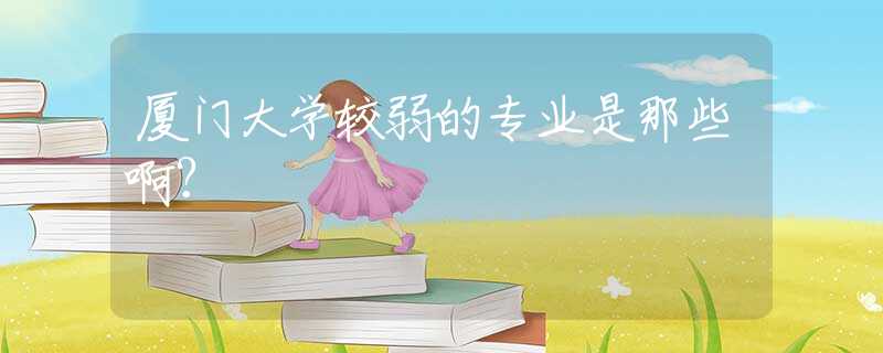 厦门大学较弱的专业是那些啊？