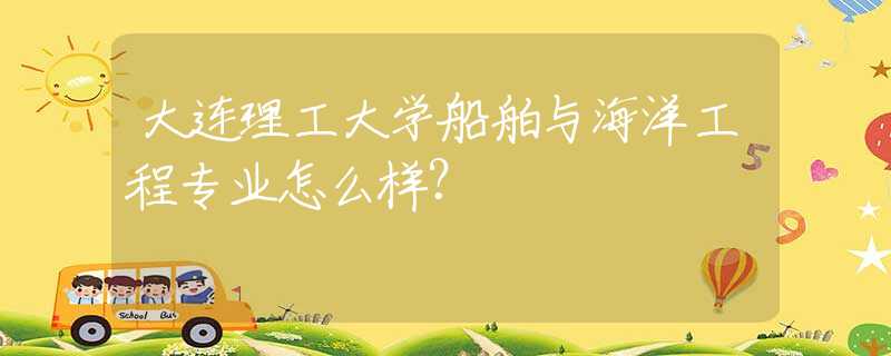 大连理工大学船舶与海洋工程专业怎么样？