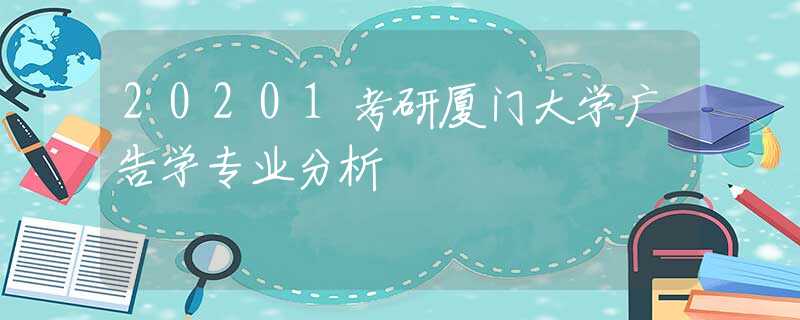 20201考研厦门大学广告学专业分析