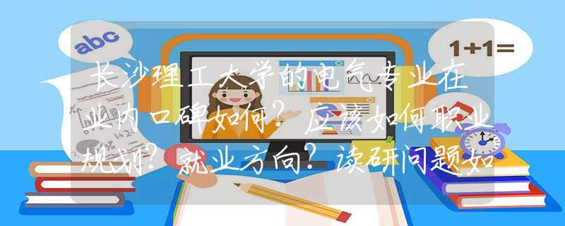 长沙理工大学的电气专业在业内口碑如何？应该如何职业规划？就业方向？读研问题如何考虑？望有业界大牛回复？
