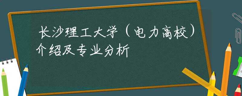 长沙理工大学（电力高校）介绍及专业分析