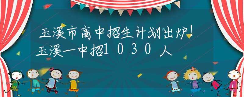 玉溪市高中招生计划出炉！玉溪一中招1030人