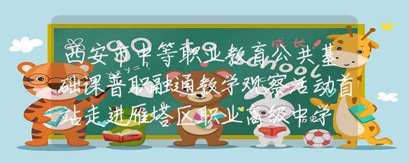西安市中等职业教育公共基础课普职融通教学观察活动首站走进雁塔区职业高级中学