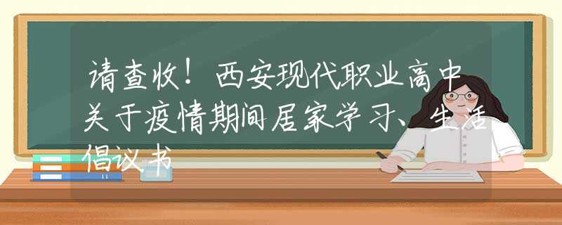 请查收！西安现代职业高中关于疫情期间居家学习、生活倡议书