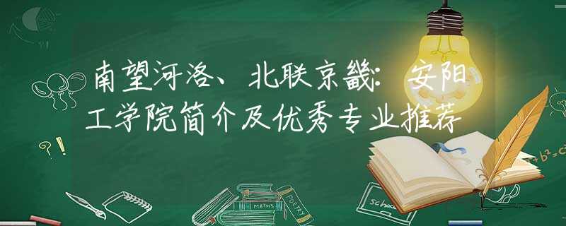 南望河洛、北联京畿：安阳工学院简介及优秀专业推荐