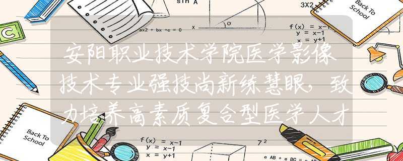 安阳职业技术学院医学影像技术专业强技尚新练慧眼，致力培养高素质复合型医学人才