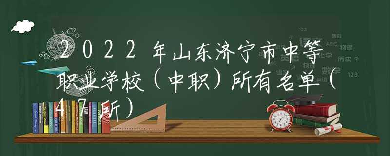 2022年山东济宁市中等职业学校（中职）所有名单（47所）