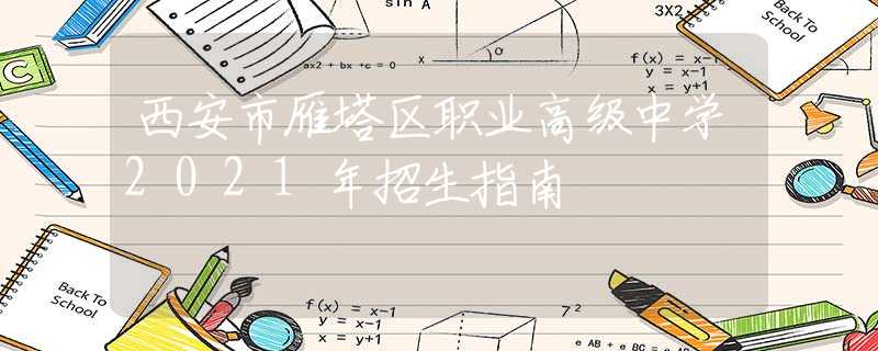 西安市雁塔区职业高级中学2021年招生指南