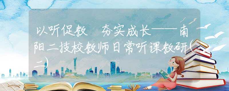 以听促教 夯实成长——南阳二技校教师日常听课教研(二)