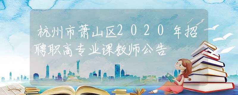 杭州市萧山区2020年招聘职高专业课教师公告