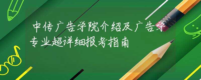 中传广告学院介绍及广告学专业超详细报考指南