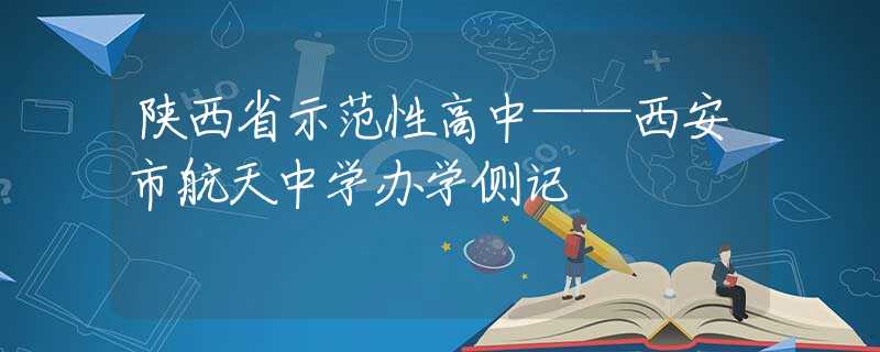 陕西省示范性高中——西安市航天中学办学侧记