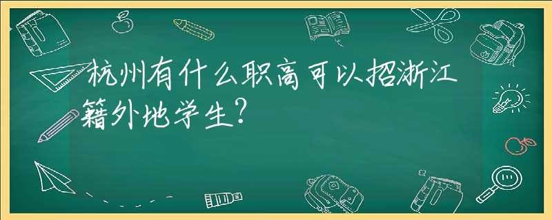 杭州有什么职高可以招浙江籍外地学生？