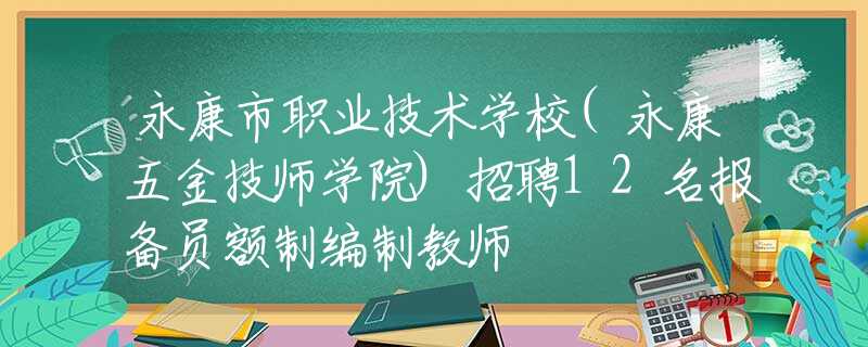 永康市职业技术学校(永康五金技师学院)招聘12名报备员额制编制教师