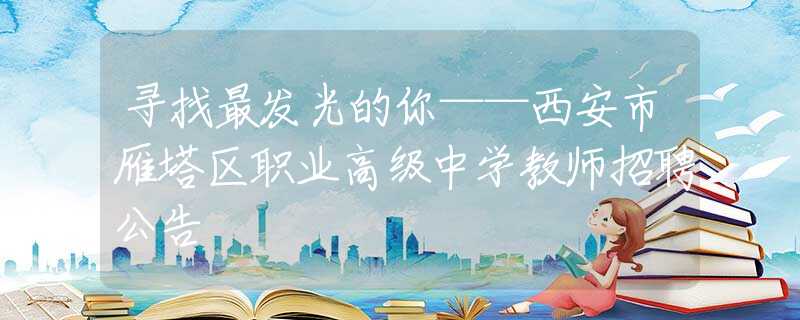 寻找最发光的你——西安市雁塔区职业高级中学教师招聘公告