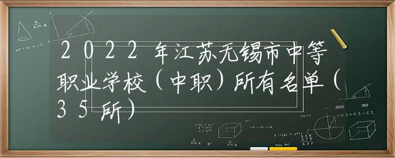 2022年江苏无锡市中等职业学校（中职）所有名单（35所）