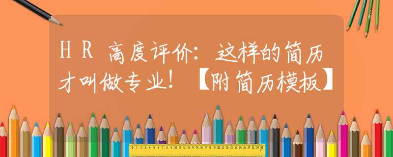 HR高度评价：这样的简历才叫做专业！【附简历模板】