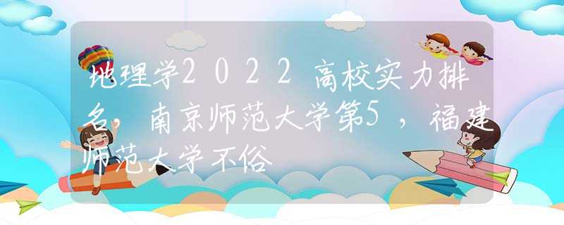 地理学2022高校实力排名，南京师范大学第5，福建师范大学不俗