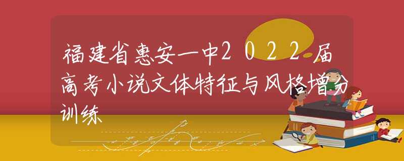 福建省惠安一中2022届高考小说文体特征与风格增分训练