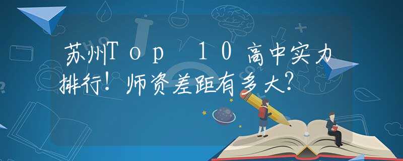 苏州Top 10高中实力排行！师资差距有多大？