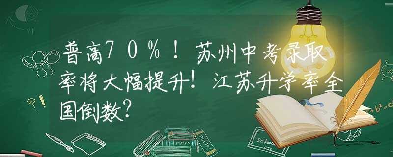 普高70%！苏州中考录取率将大幅提升！江苏升学率全国倒数？