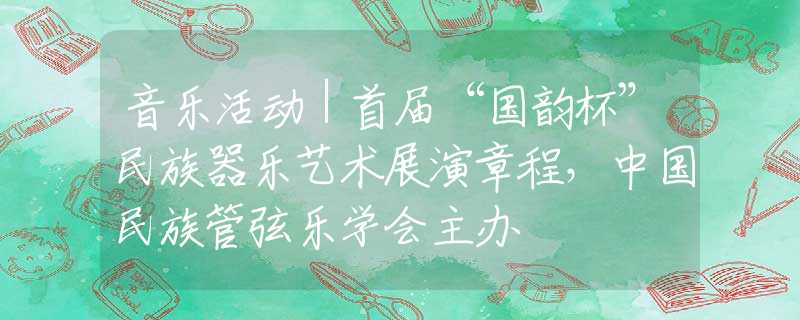 音乐活动｜首届“国韵杯”民族器乐艺术展演章程，中国民族管弦乐学会主办