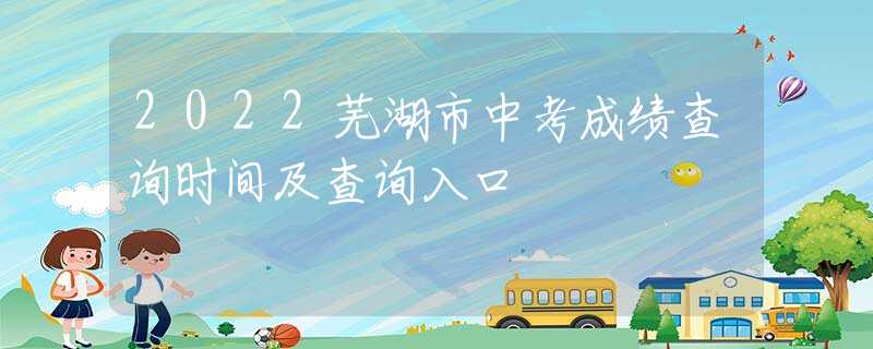 2022芜湖市中考成绩查询时间及查询入口