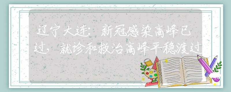 辽宁大连：新冠感染高峰已过，就诊和救治高峰平稳渡过